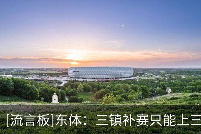 [流言板]东体：三镇补赛只能上三外援为谣言，亚运补偿方案早已无效